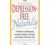 Depression-Free, Naturally: 7 Weeks to Eliminating Anxiety, Despair, Fatigue, and Anger from Your Life
