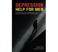 Depression Help for Men: Overcoming Male Depression with Advice, Support, and Techniques - A Comprehensive Guide to Men's Mental Health Improvement ... (Men's Health Essentials: Wellness Books)