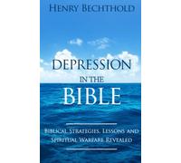 Depression in the Bible: The Biblical Strategies, Lessons and Spiritual Warfare Revealed