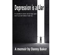 Depression is a Liar: It IS possible to recover and be happy again - even if you don't believe it right now
