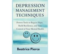 Depression Management Techniques: Proven Tools to Regain Hope, Build Resilience, and Take Control of Your Mental Health