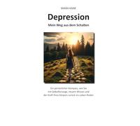 Depression: Mein Weg aus dem Schatten: Ein persönlicher Kompass, wie Sie mit Selbstfürsorge, neuem Wissen und der Kraft Ihres Körpers zurück ins Leben finden