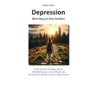 Depression: Mein Weg aus dem Schatten: Ein persönlicher Kompass, wie Sie mit Selbstfürsorge, neuem Wissen und der Kraft Ihres Körpers zurück ins Leben finden