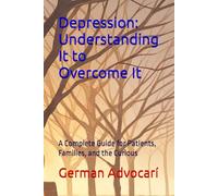Depression: Understanding It to Overcome It: A Complete Guide for Patients, Families, and the Curious