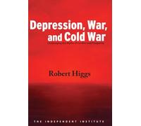 Depression, War, and Cold War: Challenging the Myths of Conflict and Prosperity (Independent Studies in Political Economy)