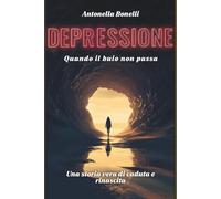 DEPRESSIONE: QUANDO IL BUIO NON PASSA Una storia vera di caduta e rinascita dall'ansia, dalla paura, dagli attacchi di panico (Libri sulla Fragilità e Rinascita)