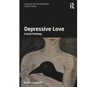 Depressive Love: A Social Pathology (Classical and Contemporary Social Theory)