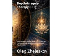 Depth-Imagery Therapy (DIT): Depth-Imagery Therapy: Theory, Practice, and the Path to Emotional Wholeness through Symbolic Transformation