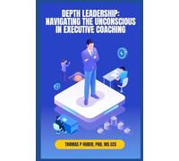 Depth Leadership: Navigating the Unconscious in Executive Coaching: 39 (Navigating the Leadership Labyrinth)