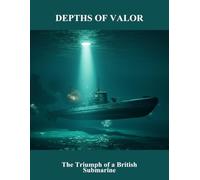 Depths Of Valor: The Triumph Of A British Submarine