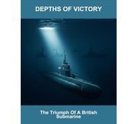 Depths Of Victory: The Triumph Of A British Submarine