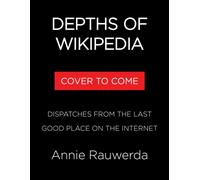 Depths of Wikipedia : Dispatches from the Last Good Place on the Internet
