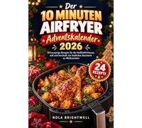 Der 10 Minuten Airfryer Adventskalender 2026: 24 knusprige Rezepte für die Heißluftfritteuse, süß und herzhaft, ein festliches Geschenk zu Weihnachten