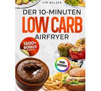 Der 10-Minuten Low Carb Airfryer: Das Express-Kochbuch zum Abnehmen - Einfache Rezepte mit wenigen Zutaten für die Heißluftfritteuse | Inkl. Protein-Saucen