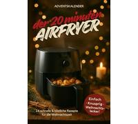 Der 20 Minuten Airfryer-Adventskalender: 24 schnelle & köstliche Rezepte für den Airfryer - einfach, knusprig & perfekt für die Weihnachtszeit