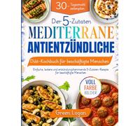 Der 5-Zutaten-Mediterrane-Antientzündliche-Diät-Kochbuch für beschäftigte Menschen: Einfache, leckere und entzündungshemmende 5-Zutaten-Rezepte für beschäftigte Menschen