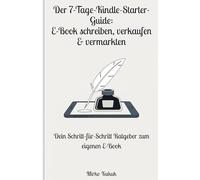 Der 7-Tage-Kindle-Starter-Guide: Dein Weg zum erfolgreichen Bestseller-Autor: E-Book schreiben, verkaufen & vermarkten in nur einer Woche - Schritt für Schritt zur Veröffentlichung auf Amazon Kindle