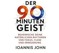 Der 90-Minuten-Geist: Beherrsche deine natürlichen Rhythmen von Fokus, Flow und Erneuerung