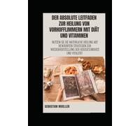 Der absolute Leitfaden zur Heilung von Vorhofflimmern mit Diät und Vitaminen: Nutzen Sie die natürliche Heilung mit bewährten Strategien zur Wiederherstellung der Herzgesundheit und Vitalität