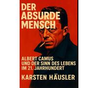 Der absurde Mensch: Albert Camus und der Sinn des Lebens im 21. Jahrhundert (Visionäre)