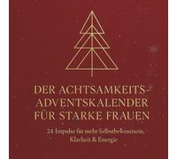 DER ACHTSAMKEITS-ADVENTSKALENDER FÜR STARKE FRAUEN: 24 Impulse für mehr Selbstbewusstsein, Klarheit & Energie