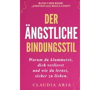 Der ängstliche Bindungsstil: Warum du klammerst, dich verlierst und wie du lernst, sicher zu lieben: Verlustangst und emotionale Abhängigkeit ... Vertrauen aufbauen (Psychologie & Heilung)