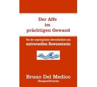 Der Affe im prächtigen Gewand: Von der ursprünglichen Gebrechlichkeit zum universellen Bewusstsein. (Quantenphysik und Metaphysik. Veröffentlichungen von Bruno Del Medico in deutscher Sprache. (TED))