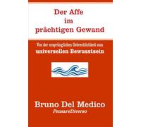 Der Affe im prächtigen Gewand: Von der ursprünglichen Gebrechlichkeit zum universellen Bewusstsein. (Quantenphysik und Metaphysik. Veröffentlichungen von Bruno Del Medico in deutscher Sprache. (TED))