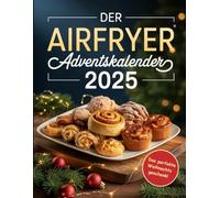 Der airfryer adventskalender 2025: 24 festliche Airfryer-Rezepte für eine genussvolle Adventszeit - Das perfekte Weihnachtsgeschenk für Fans der Heißluftfritteuse