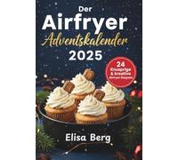 Der Airfryer Adventskalender 2025: 24 festliche & einfache Rezepte für jeden Tag im Advent | Knusprige & kreative Airfryer-Rezepte zur ... lecker & ideal für jede Heißluftfritteuse