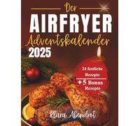 Der Airfryer Adventskalender 2025: 24 festliche Rezepte für Frühstück, Snacks, Hauptgerichte und Desserts - einfach, schnell & köstlich