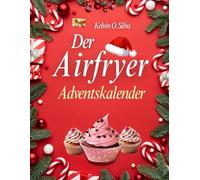 Der Airfryer Adventskalender: 24 festliche Airfryer-Rezepte - Schnell und einfach abnehmen, ohne auf Geschmack zu verzichten. Knusprig, lecker und voller Weihnachtsfreude.