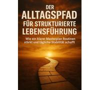 Der Alltagspfad Für Strukturierte Lebensführung: Wie ein klarer Masterplan Routinen stärkt und tägliche Stabilität schafft