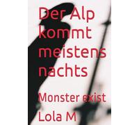 Der Alp kommt meistens Nachts: Monster exist (Geschichten über Liebe, Schicksal, Andersartigkeit und Aliens)