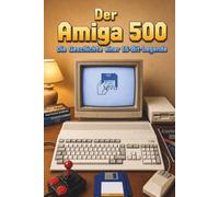 Der Amiga 500 - Die Geschichte einer 16 Bit Legende (Kinderzimmer der Zukunft - Die große Retro-Heimcomputer-Reihe)
