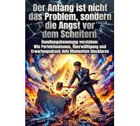 Der Anfang ist nicht das Problem, sondern die Angst vor dem Scheitern: Handlungshemmung verstehen: Wie Perfektionismus, Überwältigung und Erwartungsdruck dein Momentum blockieren