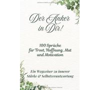 Der Anker in Dir! 100 Sprüche für Trost, Hoffnung, Mut und Motivation!: Ein Wegweiser zu innerer Stärke & Selbstverantwortung!