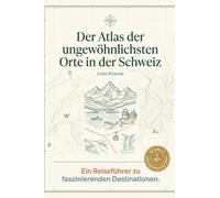Der Atlas der ungewöhnlichsten Orte in der Schweiz: Ein Reiseführer zu faszinierenden Destinationen. Der ultimative Guide für Entdecker und Bergfreunde. Das perfekte Geschenk für Schweiz-Urlauber