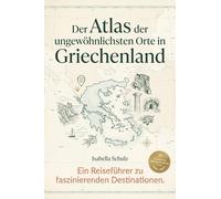 Der Atlas der ungewöhnlichsten Orte in Griechenland: Ein Reiseführer zu faszinierenden Destinationen