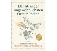 Der Atlas der ungewöhnlichsten Orte in Indien: Ein Reiseführer zu faszinierenden Destinationen