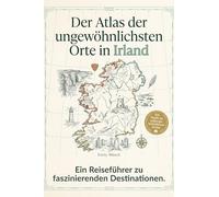 Der Atlas der ungewöhnlichsten Orte in Irland: Ein Reiseführer zu faszinierenden Destinationen. Der ultimative Guide für Entdecker und Mythen-Jäger. Das perfekte Geschenk für Irland-Fans