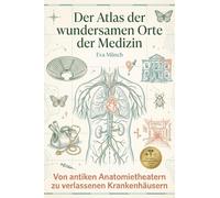 Der Atlas der wundersamen Orte der Medizin: Von antiken Anatomietheatern zu verlassenen Krankenhäusern. Eine faszinierende Reise durch die Geschichte der Heilkunst