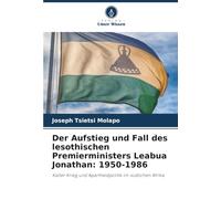 Der Aufstieg und Fall des lesothischen Premierministers Leabua Jonathan: 1950-1986: Kalter Krieg und Apartheidpolitik im südlichen Afrika
