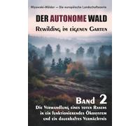 DER AUTONOME WALD. Rewilding im eigenen Garten: Die Verwandlung eines toten Rasens in ein funktionierendes Ökosystem und ein dauerhaftes Vermächtnis ... - Die europäische Landschaftsserie)