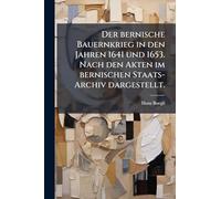 Der bernische Bauernkrieg in den Jahren 1641 und 1653. Nach den Akten im bernischen Staats-Archiv dargestellt.