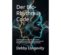 Der Bio-Rhythmus Code: Die Meisterschaft der inneren Zeit: Wie Sie Ihren Stoffwechsel synchronisieren, die hormonelle Superkraft aktivieren und die epigenetische Uhr zurückdrehen.