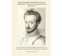 Der Bourbonenprinz: Macht, Intrigen und das Vermächtnis Henri II.: Die Geschichte eines Prinzen, der Macht und Glauben in turbulenten Zeiten neu definierte
