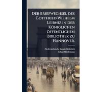 Der Briefwechsel des Gottfried Wilhelm Leibniz in der Königlichen öffentlichen Bibliothek zu Hannover.