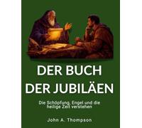 DER BUCH DER JUBILÄEN - Die Schöpfung, Engel und die heilige Zeit verstehen: Der 364-Tage-Kalender, patriarchale Bundespraktiken und die unsichtbare Welt der biblischen Geschichte