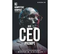 Der CEO Prompt: Wie Sie generative KI als persönlichen Sparringspartner für Strategie, Entscheidungsfindung und Leadership nutzen (KI Kompetenz ... ... Leitfaden für Künstliche Intelligenz)